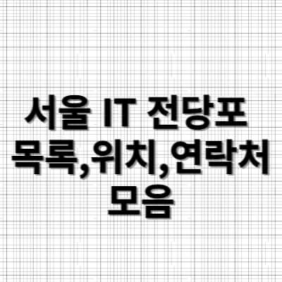서울 IT 전당포 목록, 위치, 연락처 모음